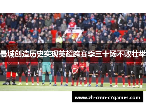 曼城创造历史实现英超跨赛季三十场不败壮举