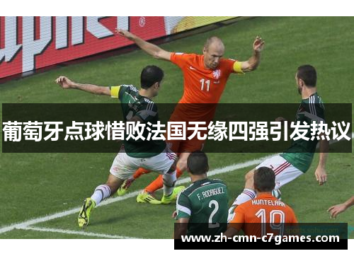 葡萄牙点球惜败法国无缘四强引发热议 葡萄牙点球惜败法国无缘四强引发热议